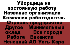 Уборщица на постоянную работу › Название организации ­ Компания-работодатель › Отрасль предприятия ­ Другое › Минимальный оклад ­ 1 - Все города Работа » Вакансии   . Ненецкий АО,Усть-Кара п.